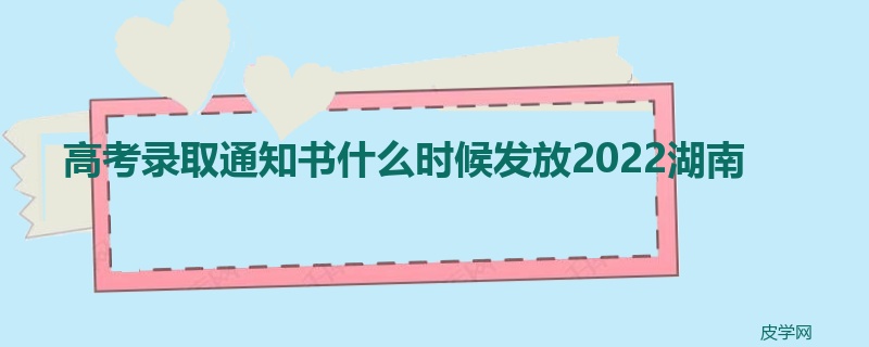高考录取通知书什么时候发放2022湖南