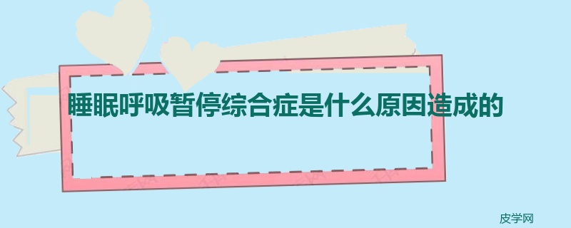 睡眠呼吸暂停综合症是什么原因造成的