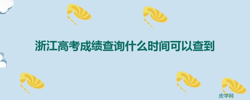 浙江高考成绩查询什么时间可以查到