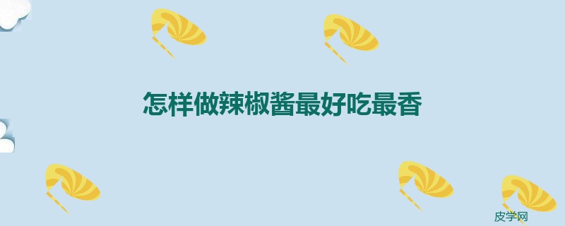 怎样做辣椒酱最好吃最香