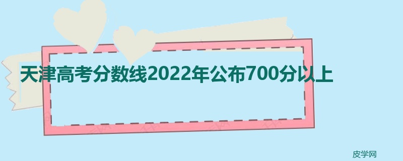 天津高考分数线2022年公布700分以上