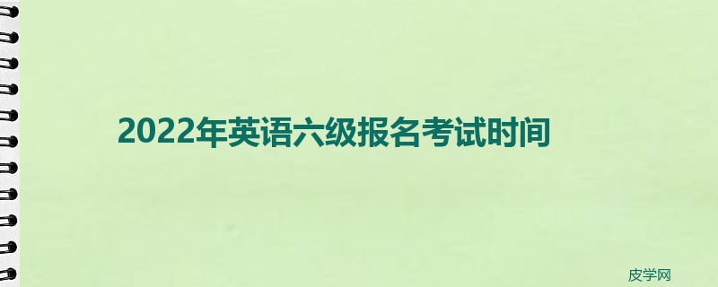 2022年英语六级报名考试时间