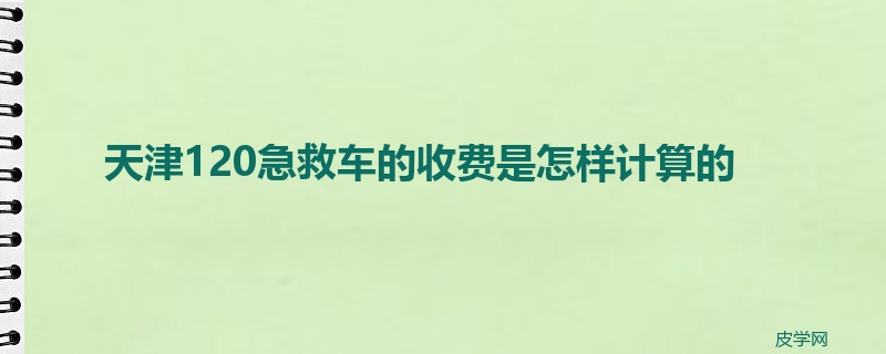 天津120急救车的收费是怎样计算的