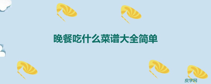 晚餐吃什么菜谱大全简单