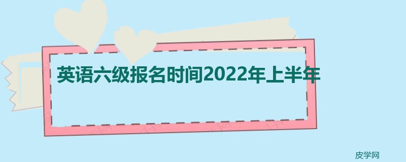 英语六级报名时间2022年上半年