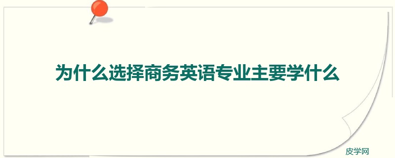 为什么选择商务英语专业主要学什么