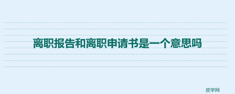 离职报告和离职申请书是一个意思吗