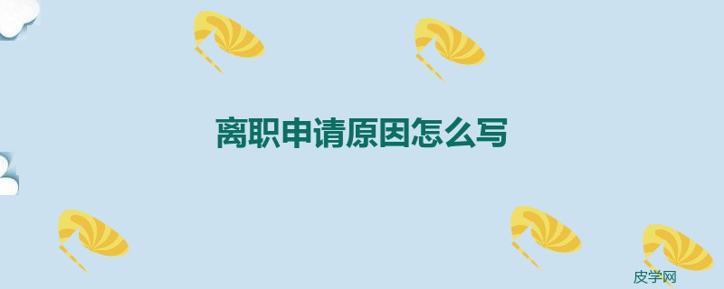 离职申请原因怎么写