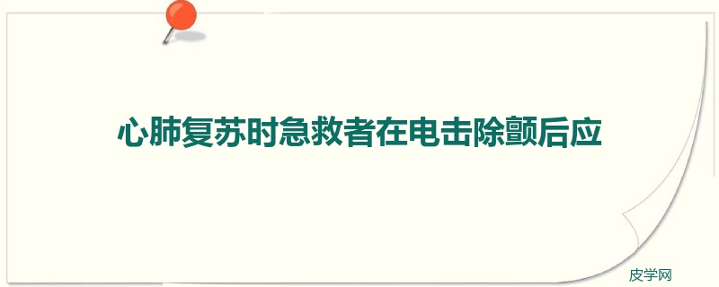 心肺复苏时急救者在电击除颤后应