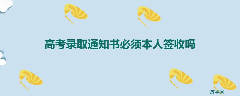 高考录取通知书必须本人签收吗