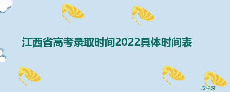 江西省高考录取时间2022具体时间表