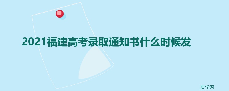 2021福建高考录取通知书什么时候发