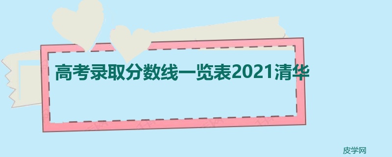 高考录取分数线一览表2021清华