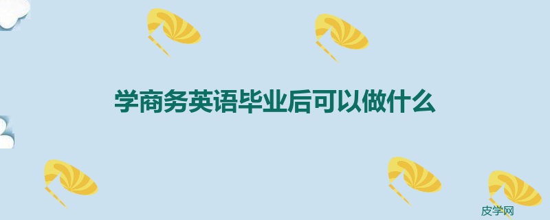 学商务英语毕业后可以做什么