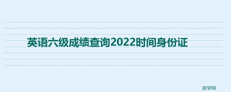 英语六级成绩查询2022时间身份证