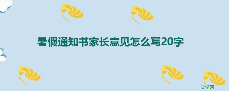 暑假通知书家长意见怎么写20字