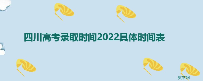 四川高考录取时间2022具体时间表