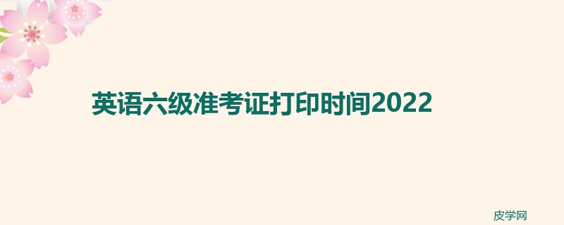 英语六级准考证打印时间2022