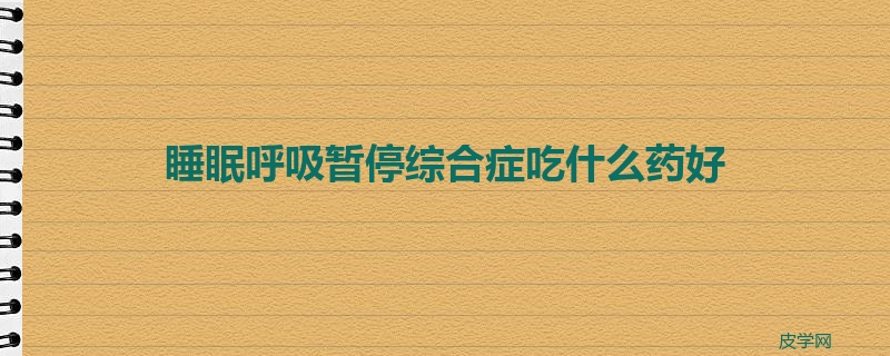 睡眠呼吸暂停综合症吃什么药好