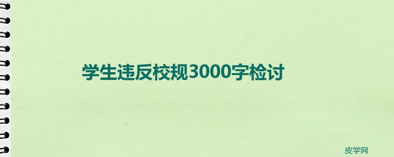 学生违反校规3000字检讨