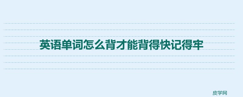 英语单词怎么背才能背得快记得牢