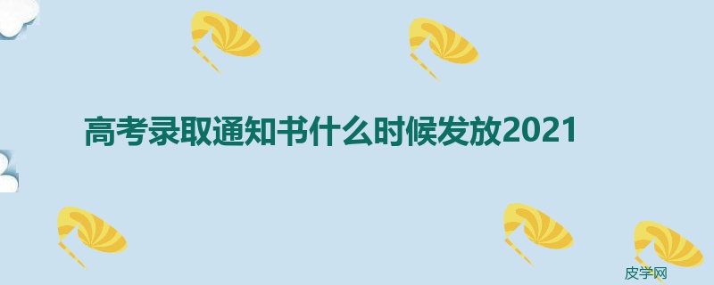 高考录取通知书什么时候发放2021