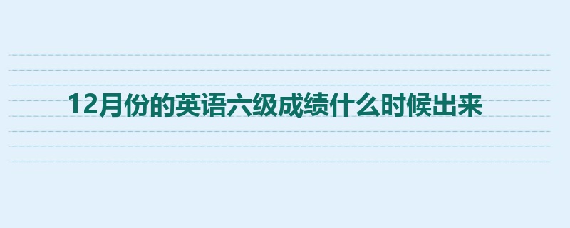 12月份的英语六级成绩什么时候出来