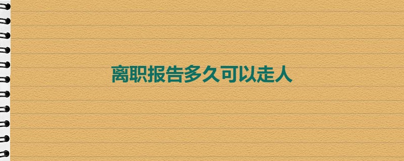 离职报告多久可以走人