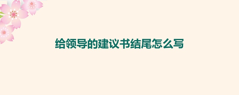 给领导的建议书结尾怎么写