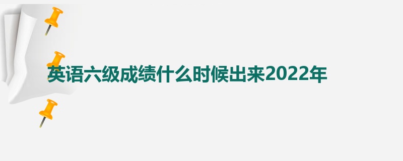 英语六级成绩什么时候出来2022年