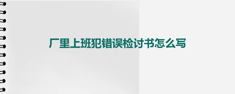 厂里上班犯错误检讨书怎么写