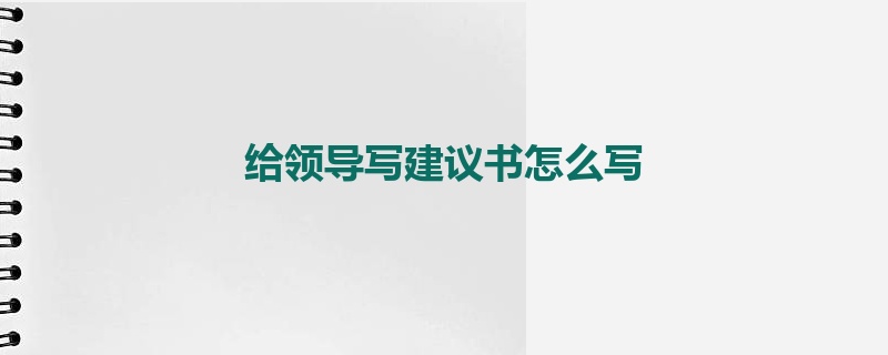 给领导写建议书怎么写