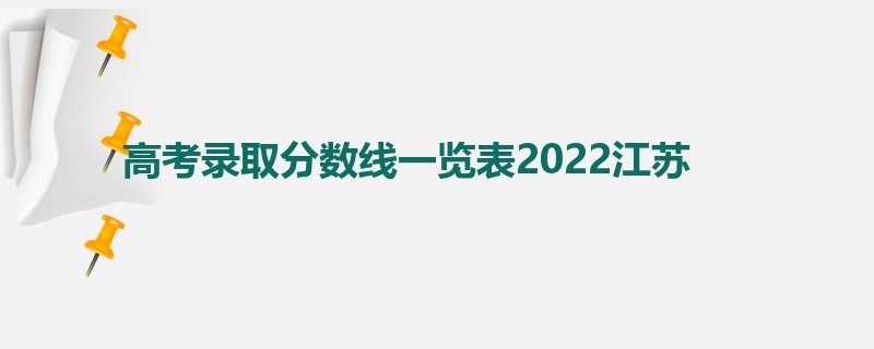 高考录取分数线一览表2022江苏