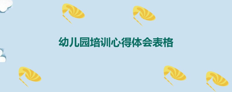 幼儿园培训心得体会表格