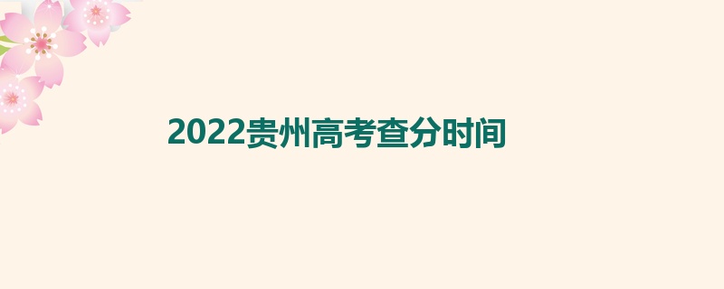 2022贵州高考查分时间