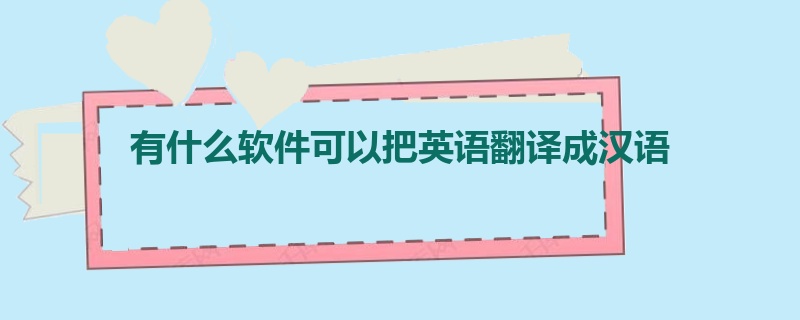 有什么软件可以把英语翻译成汉语