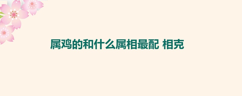 属鸡的和什么属相最配 相克