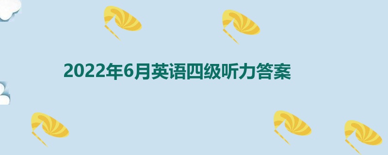 2022年6月英语四级听力答案