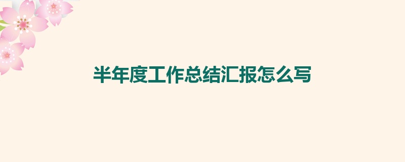 半年度工作总结汇报怎么写