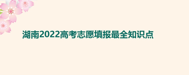 湖南2022高考志愿填报最全知识点