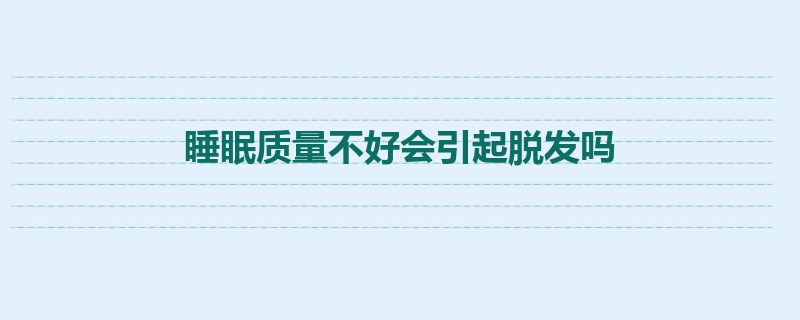 睡眠质量不好会引起脱发吗