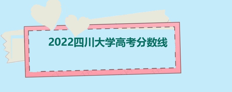 2022四川大学高考分数线