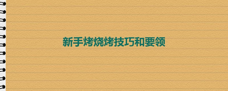 新手烤烧烤技巧和要领