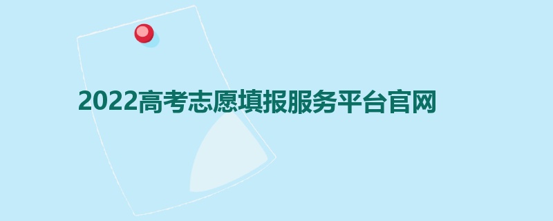 2022高考志愿填报服务平台官网