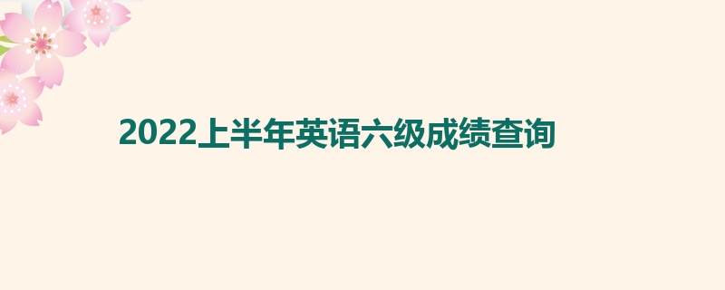 2022上半年英语六级成绩查询