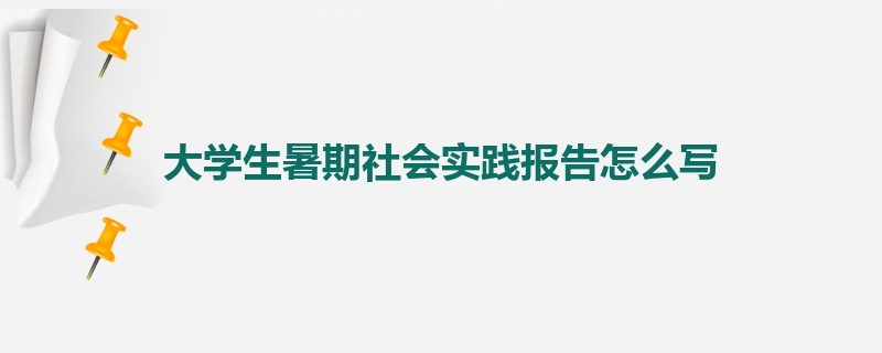 大学生暑期社会实践报告怎么写