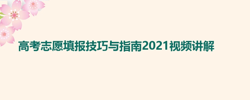 高考志愿填报技巧与指南2021视频讲解