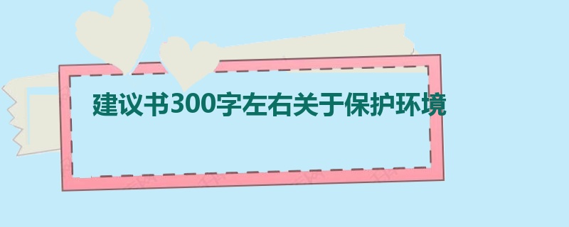 建议书300字左右关于保护环境