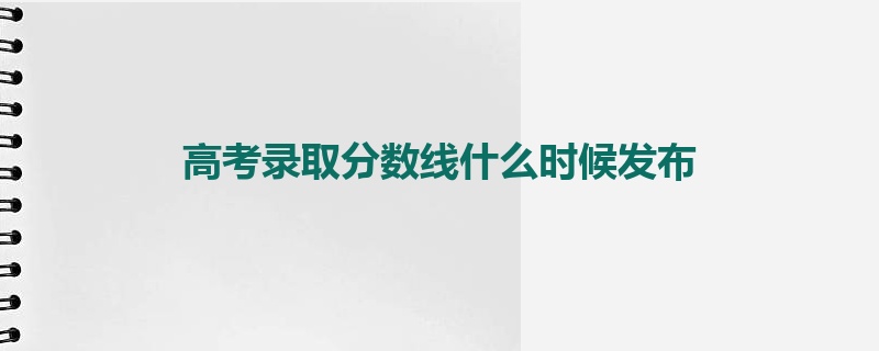 高考录取分数线什么时候发布