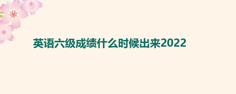 英语六级成绩什么时候出来2022